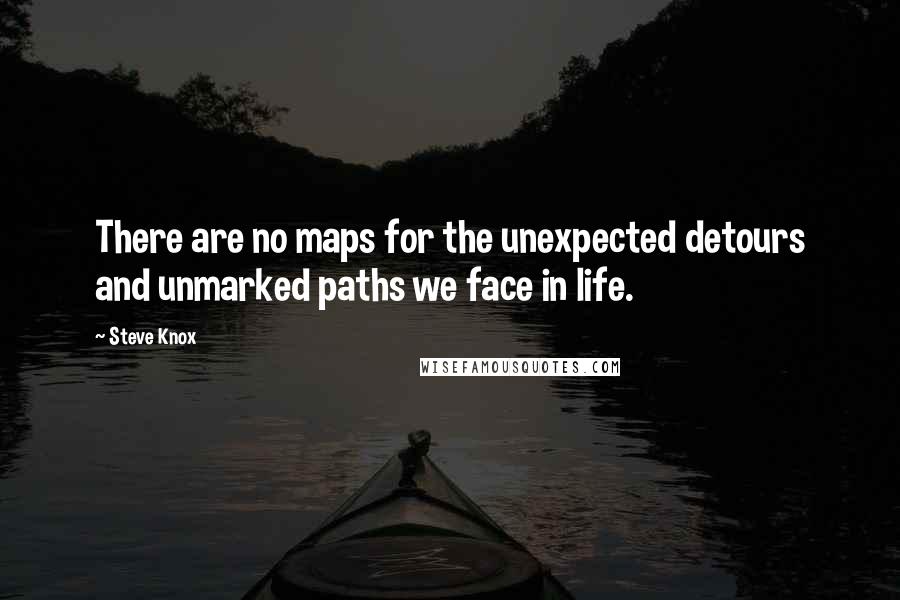 Steve Knox Quotes: There are no maps for the unexpected detours and unmarked paths we face in life.