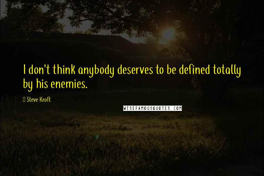 Steve Kroft Quotes: I don't think anybody deserves to be defined totally by his enemies.