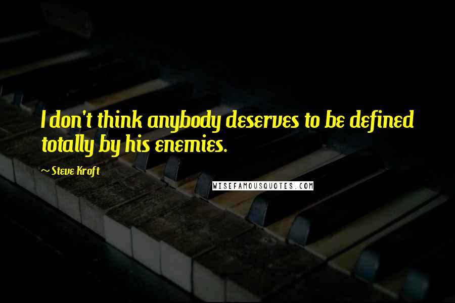 Steve Kroft Quotes: I don't think anybody deserves to be defined totally by his enemies.