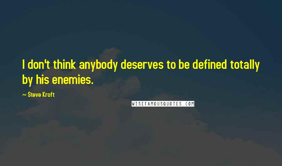 Steve Kroft Quotes: I don't think anybody deserves to be defined totally by his enemies.