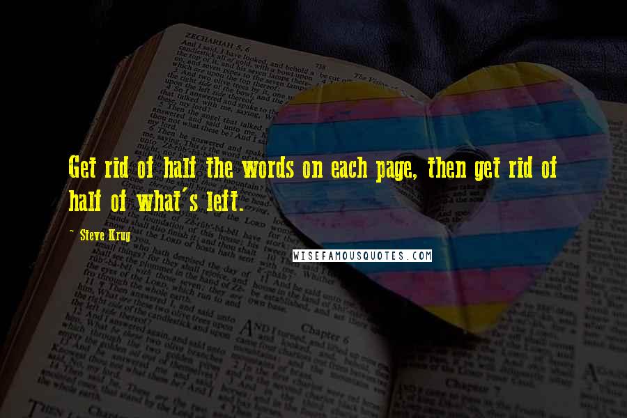 Steve Krug Quotes: Get rid of half the words on each page, then get rid of half of what's left.