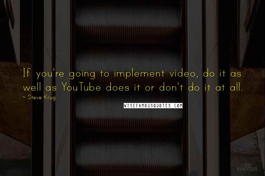 Steve Krug Quotes: If you're going to implement video, do it as well as YouTube does it or don't do it at all.