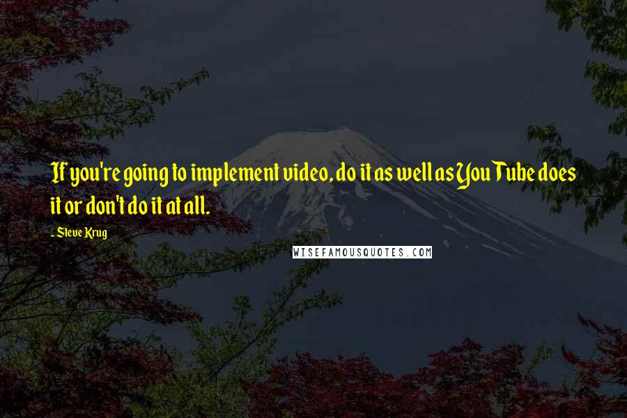 Steve Krug Quotes: If you're going to implement video, do it as well as YouTube does it or don't do it at all.