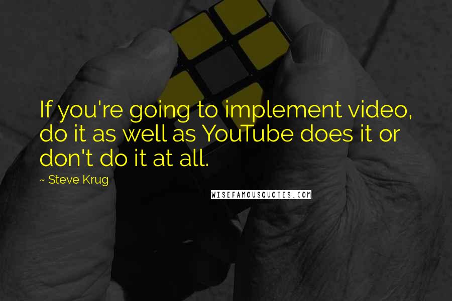 Steve Krug Quotes: If you're going to implement video, do it as well as YouTube does it or don't do it at all.