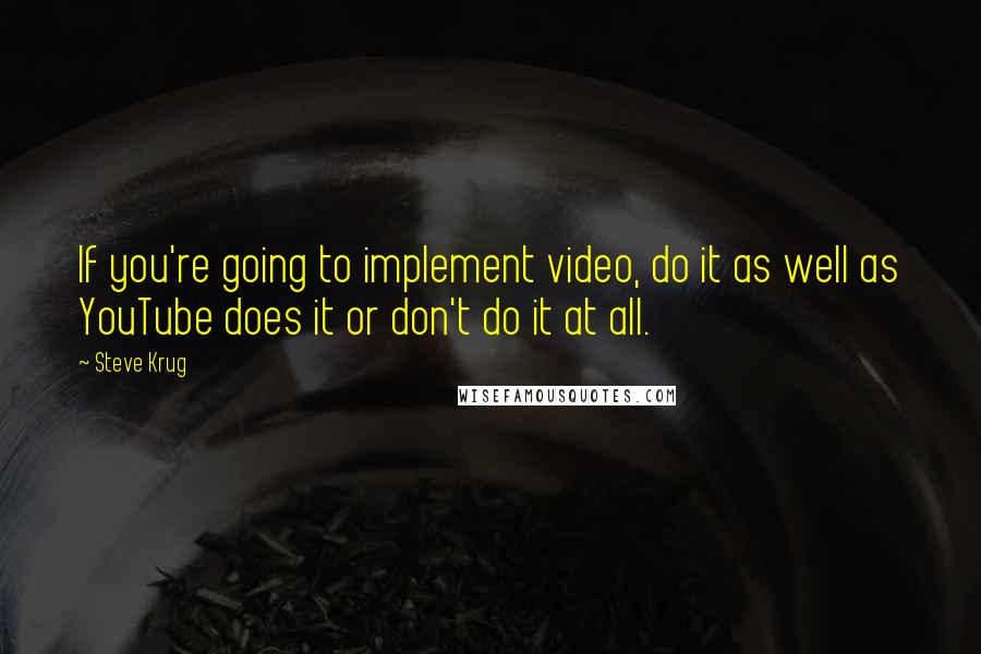 Steve Krug Quotes: If you're going to implement video, do it as well as YouTube does it or don't do it at all.