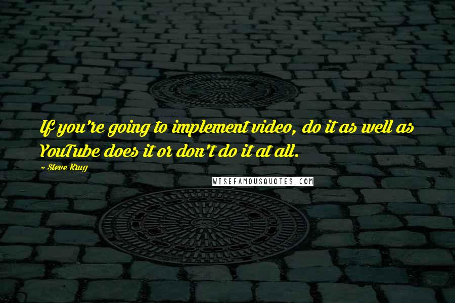 Steve Krug Quotes: If you're going to implement video, do it as well as YouTube does it or don't do it at all.