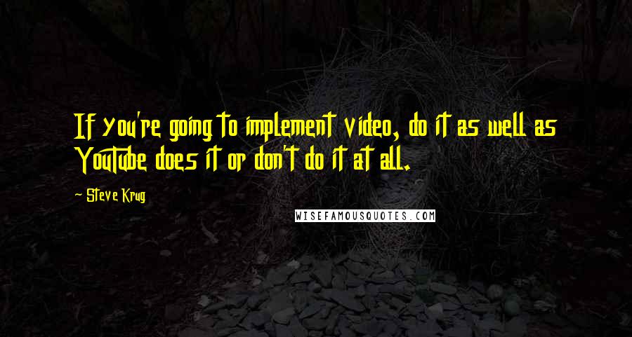 Steve Krug Quotes: If you're going to implement video, do it as well as YouTube does it or don't do it at all.