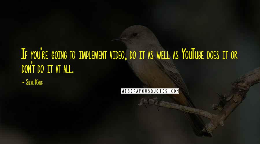 Steve Krug Quotes: If you're going to implement video, do it as well as YouTube does it or don't do it at all.