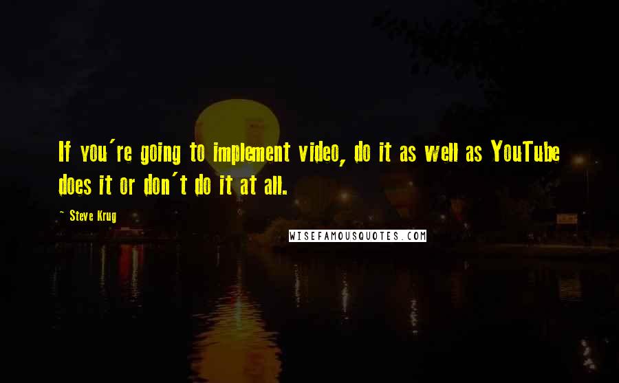 Steve Krug Quotes: If you're going to implement video, do it as well as YouTube does it or don't do it at all.