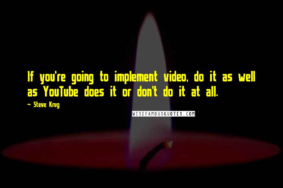Steve Krug Quotes: If you're going to implement video, do it as well as YouTube does it or don't do it at all.