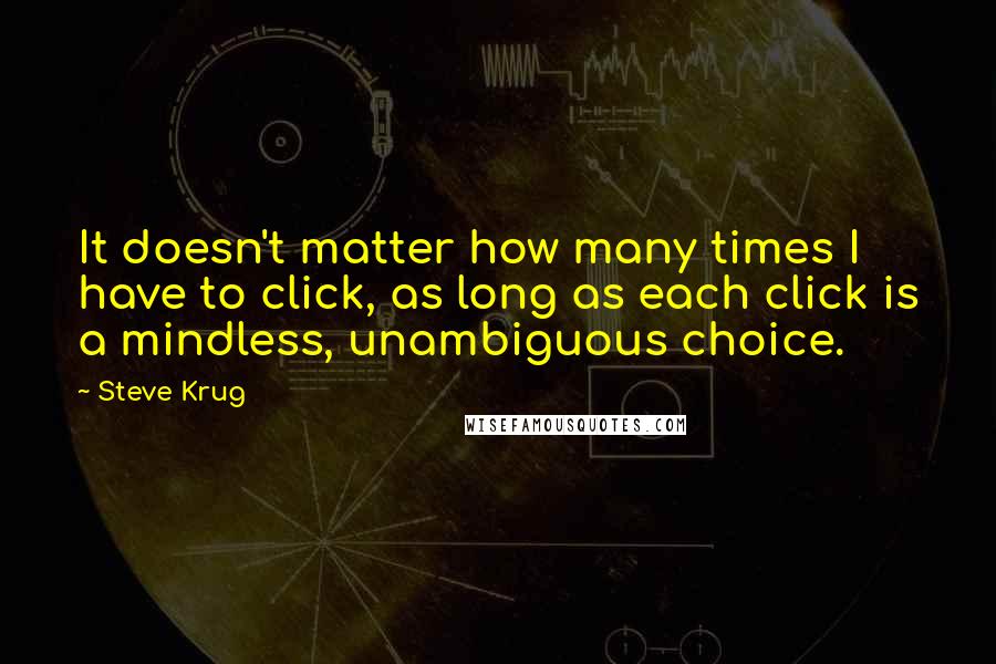 Steve Krug Quotes: It doesn't matter how many times I have to click, as long as each click is a mindless, unambiguous choice.