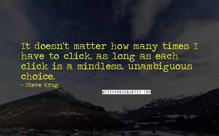 Steve Krug Quotes: It doesn't matter how many times I have to click, as long as each click is a mindless, unambiguous choice.