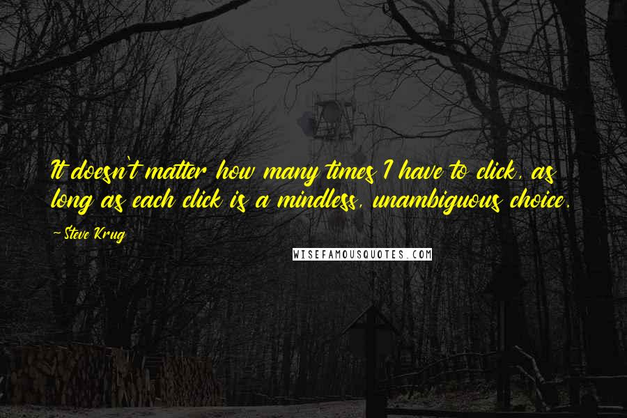 Steve Krug Quotes: It doesn't matter how many times I have to click, as long as each click is a mindless, unambiguous choice.