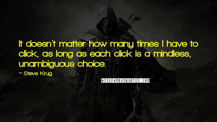 Steve Krug Quotes: It doesn't matter how many times I have to click, as long as each click is a mindless, unambiguous choice.