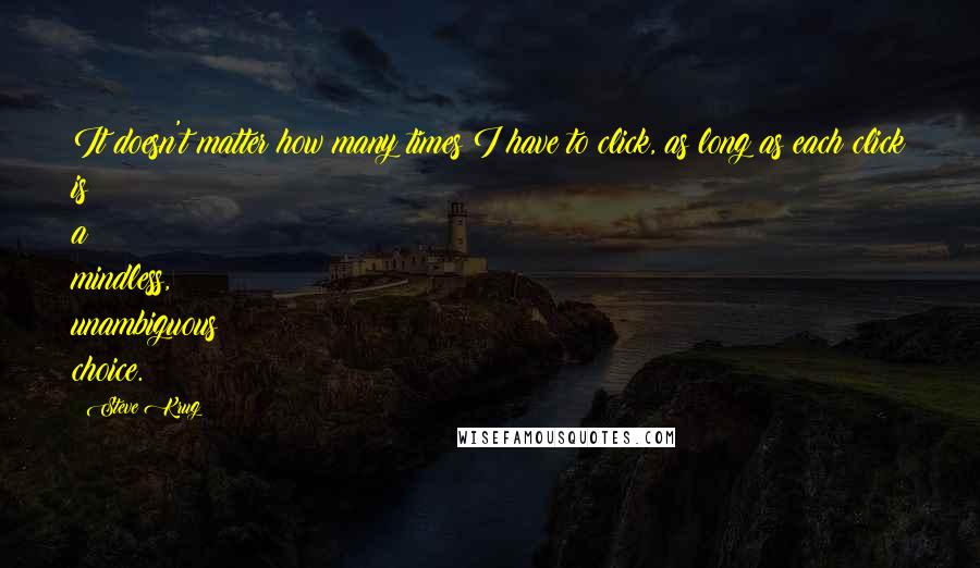 Steve Krug Quotes: It doesn't matter how many times I have to click, as long as each click is a mindless, unambiguous choice.