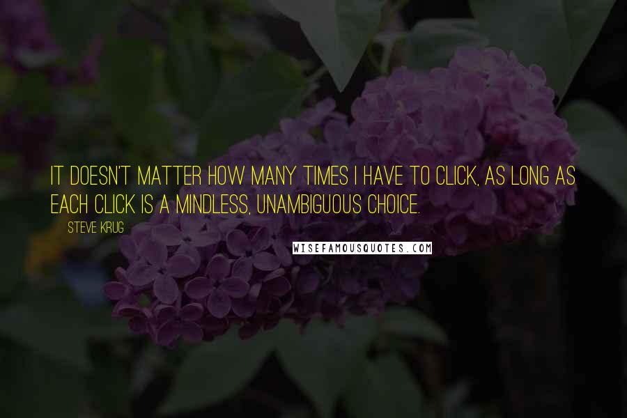 Steve Krug Quotes: It doesn't matter how many times I have to click, as long as each click is a mindless, unambiguous choice.