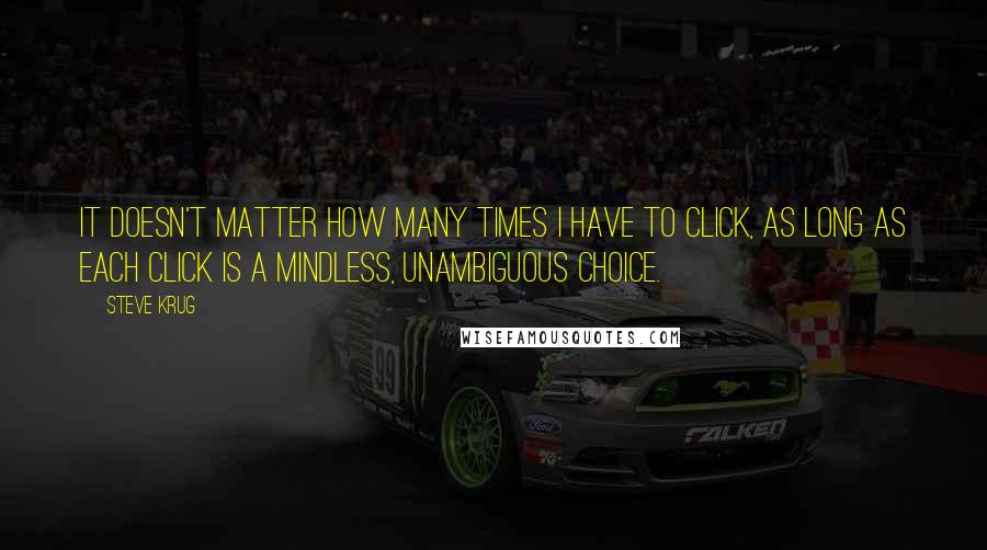 Steve Krug Quotes: It doesn't matter how many times I have to click, as long as each click is a mindless, unambiguous choice.