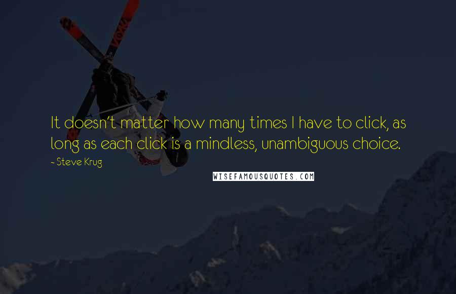 Steve Krug Quotes: It doesn't matter how many times I have to click, as long as each click is a mindless, unambiguous choice.