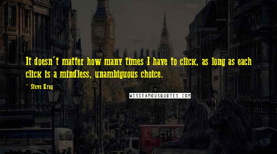 Steve Krug Quotes: It doesn't matter how many times I have to click, as long as each click is a mindless, unambiguous choice.