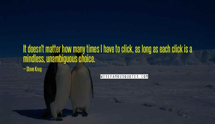 Steve Krug Quotes: It doesn't matter how many times I have to click, as long as each click is a mindless, unambiguous choice.