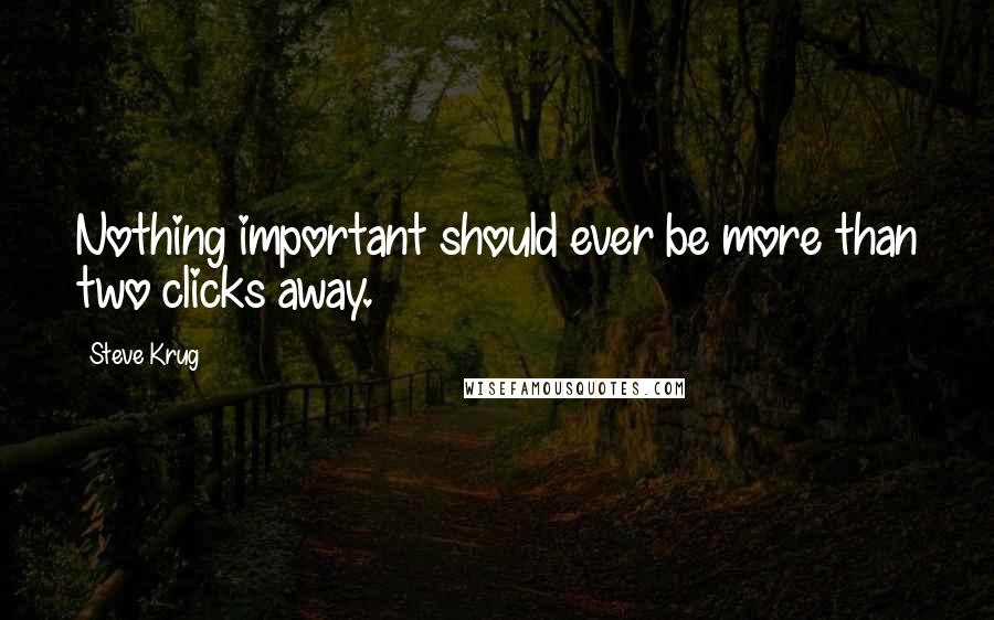 Steve Krug Quotes: Nothing important should ever be more than two clicks away.