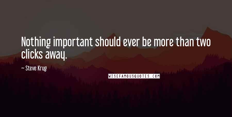 Steve Krug Quotes: Nothing important should ever be more than two clicks away.