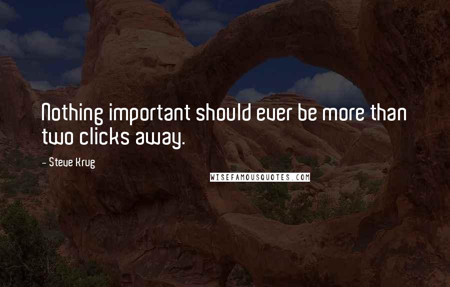 Steve Krug Quotes: Nothing important should ever be more than two clicks away.