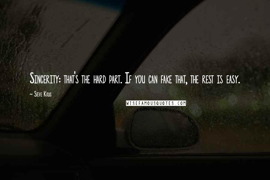 Steve Krug Quotes: Sincerity: that's the hard part. If you can fake that, the rest is easy.