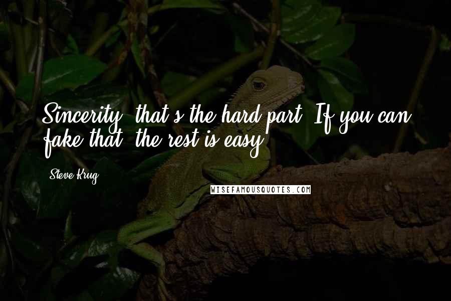 Steve Krug Quotes: Sincerity: that's the hard part. If you can fake that, the rest is easy.