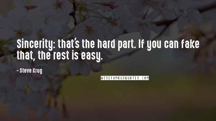 Steve Krug Quotes: Sincerity: that's the hard part. If you can fake that, the rest is easy.