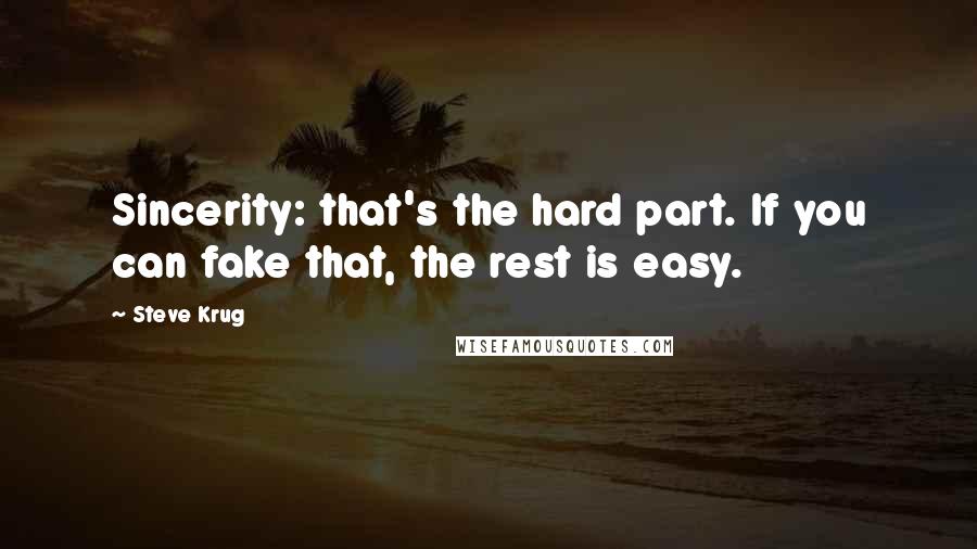 Steve Krug Quotes: Sincerity: that's the hard part. If you can fake that, the rest is easy.