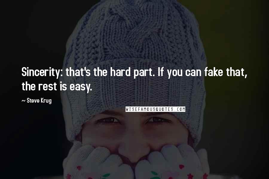 Steve Krug Quotes: Sincerity: that's the hard part. If you can fake that, the rest is easy.