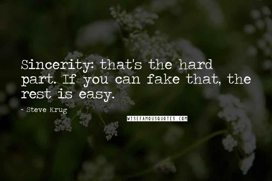 Steve Krug Quotes: Sincerity: that's the hard part. If you can fake that, the rest is easy.