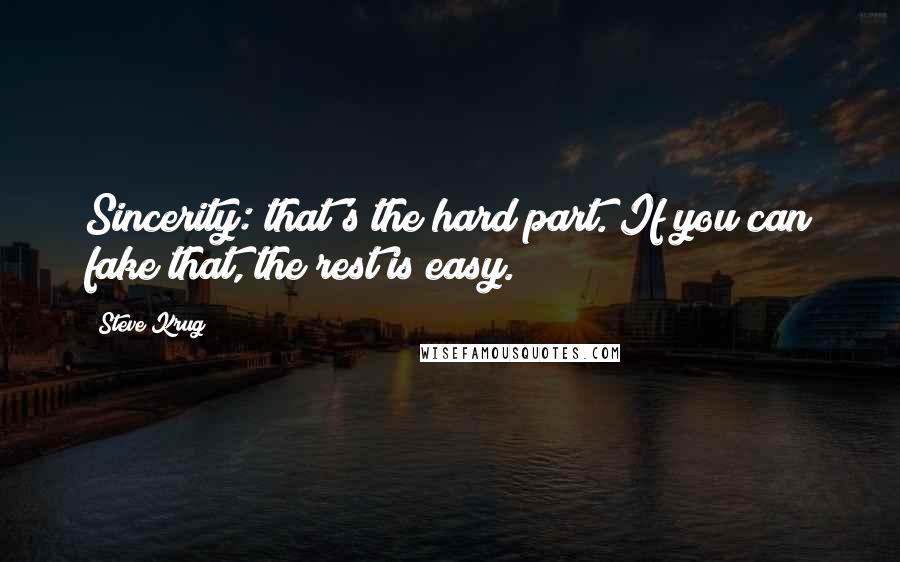 Steve Krug Quotes: Sincerity: that's the hard part. If you can fake that, the rest is easy.