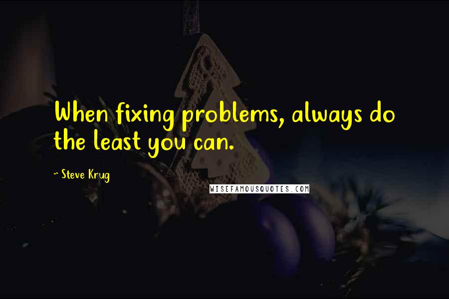 Steve Krug Quotes: When fixing problems, always do the least you can.