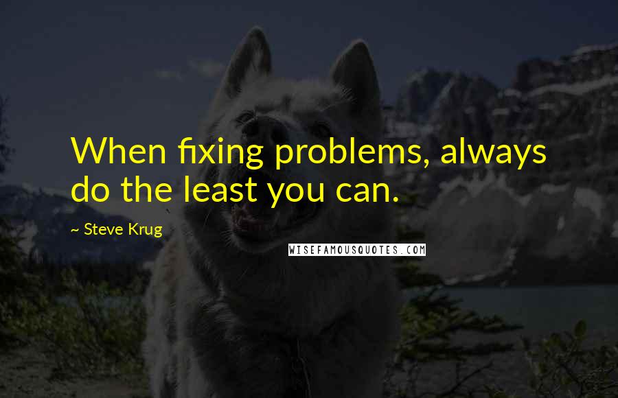 Steve Krug Quotes: When fixing problems, always do the least you can.