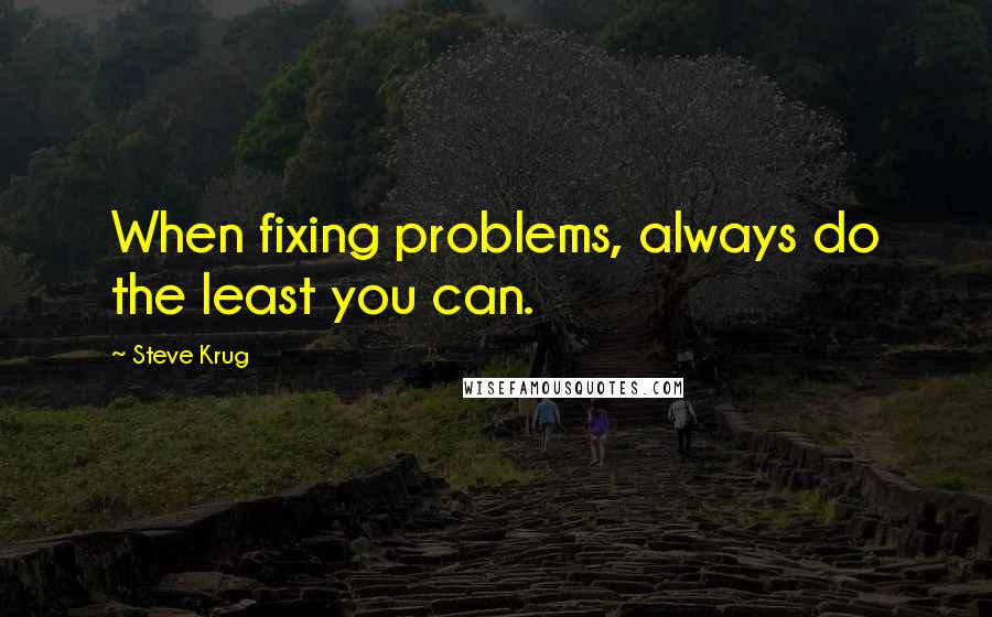 Steve Krug Quotes: When fixing problems, always do the least you can.