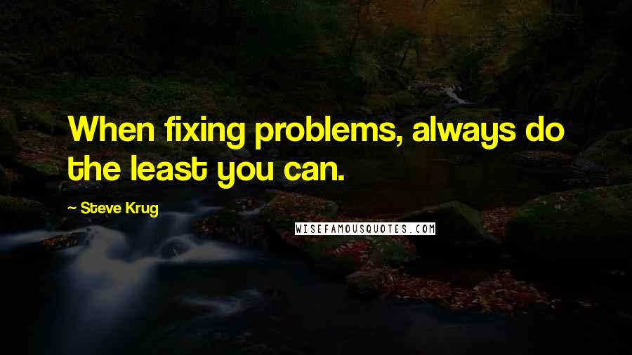 Steve Krug Quotes: When fixing problems, always do the least you can.