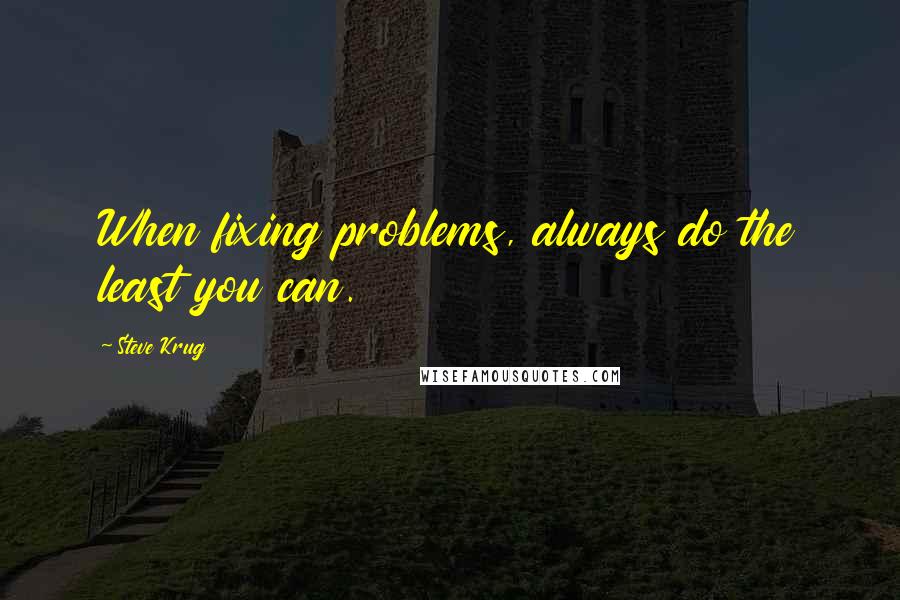 Steve Krug Quotes: When fixing problems, always do the least you can.