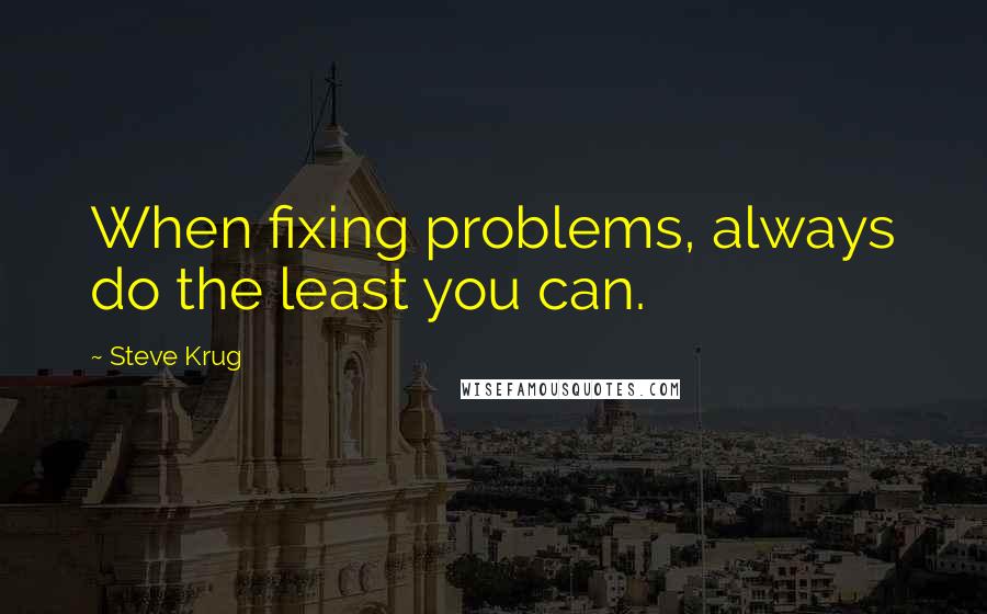 Steve Krug Quotes: When fixing problems, always do the least you can.