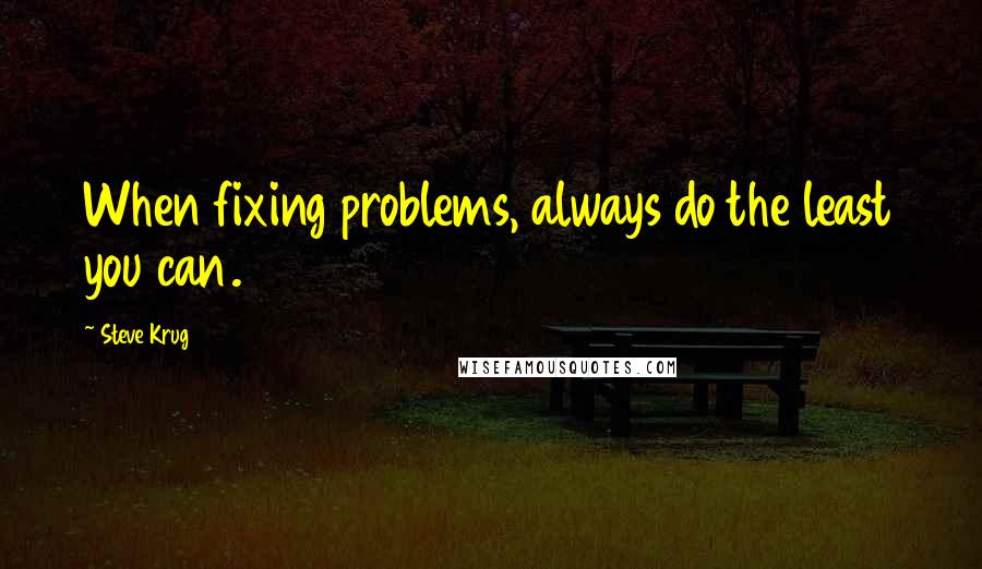 Steve Krug Quotes: When fixing problems, always do the least you can.