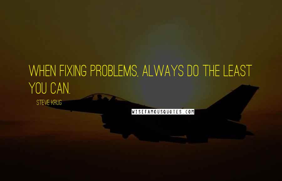 Steve Krug Quotes: When fixing problems, always do the least you can.