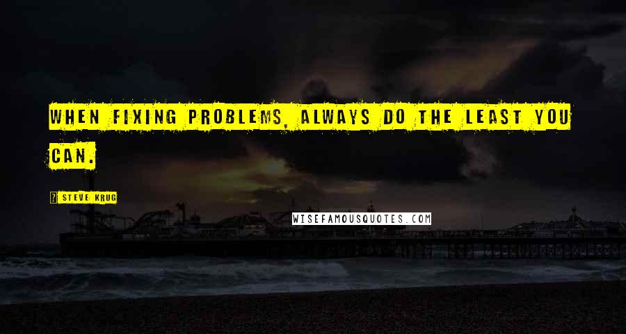 Steve Krug Quotes: When fixing problems, always do the least you can.