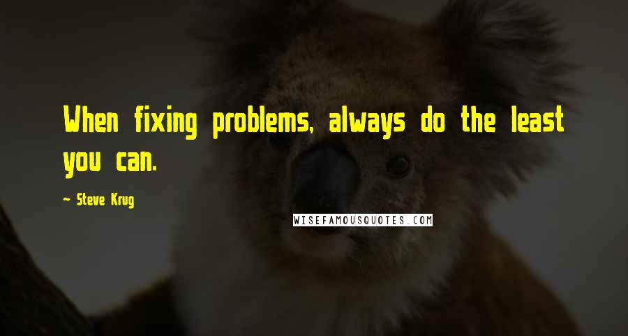 Steve Krug Quotes: When fixing problems, always do the least you can.