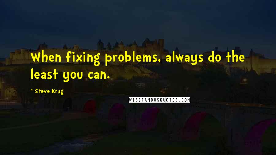 Steve Krug Quotes: When fixing problems, always do the least you can.