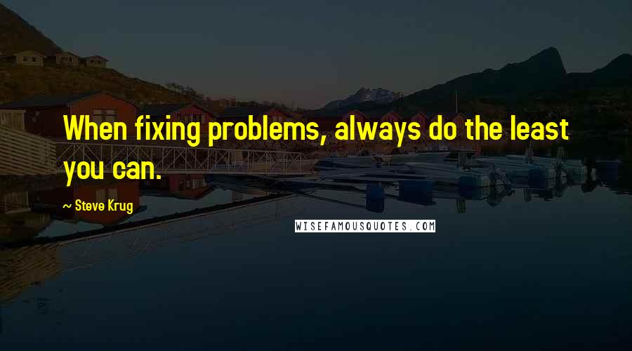 Steve Krug Quotes: When fixing problems, always do the least you can.