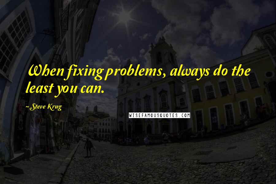 Steve Krug Quotes: When fixing problems, always do the least you can.