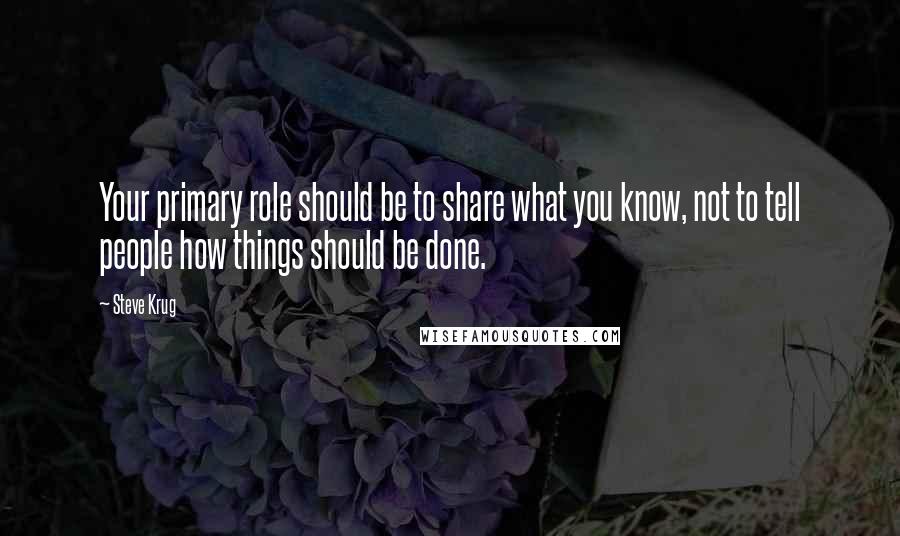 Steve Krug Quotes: Your primary role should be to share what you know, not to tell people how things should be done.