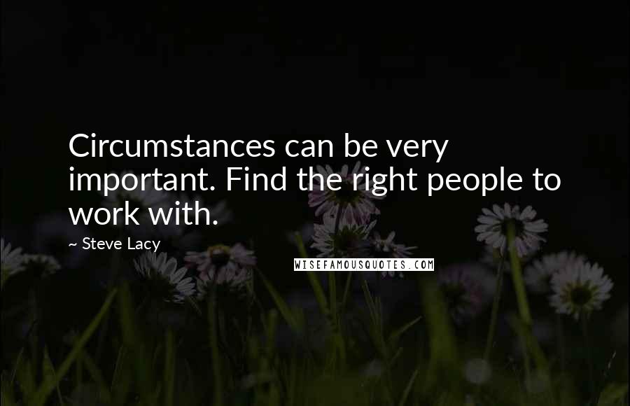 Steve Lacy Quotes: Circumstances can be very important. Find the right people to work with.