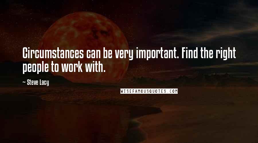 Steve Lacy Quotes: Circumstances can be very important. Find the right people to work with.